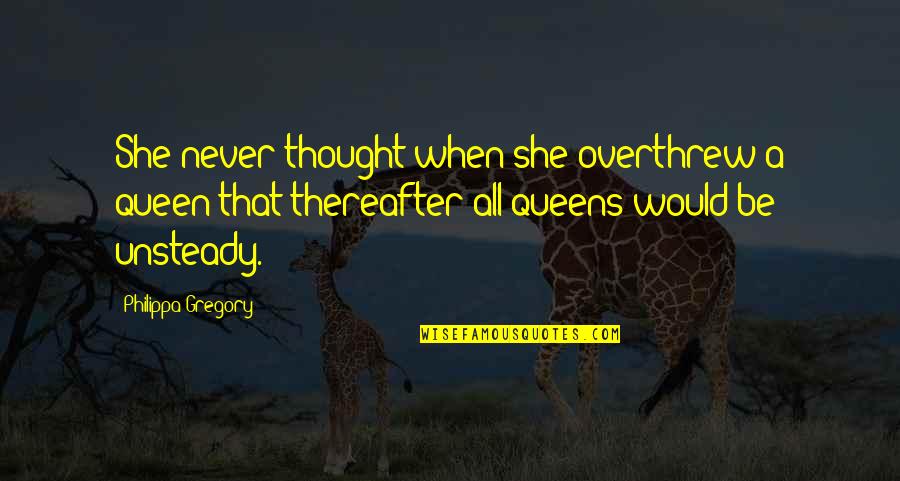 Thereafter Quotes By Philippa Gregory: She never thought when she overthrew a queen