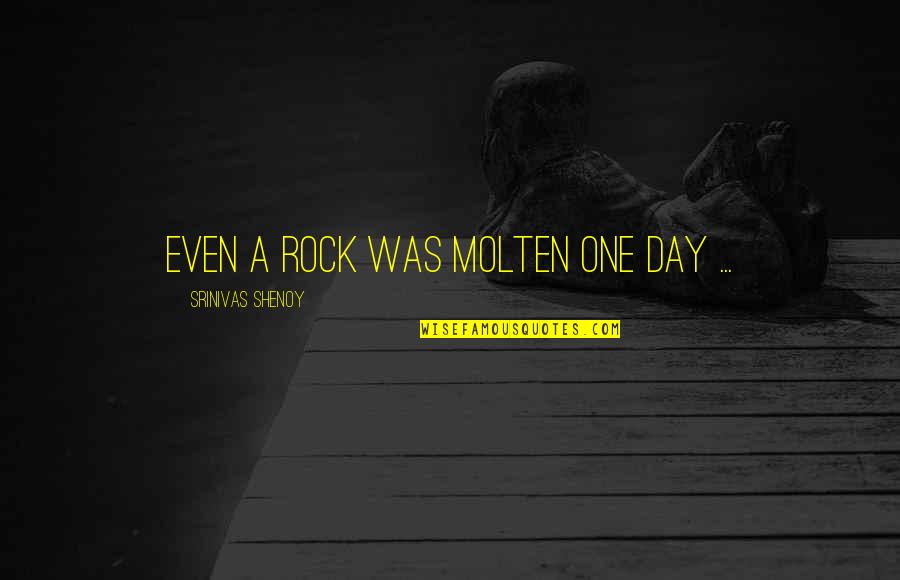 Thereand Quotes By Srinivas Shenoy: Even a rock was molten one day ... Thereand Quotes By Srinivas Shenoy: Even a rock was molten one day ...