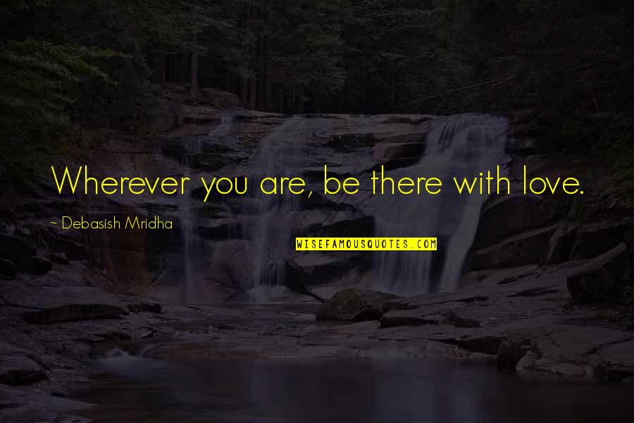 There'd Quotes By Debasish Mridha: Wherever you are, be there with love.