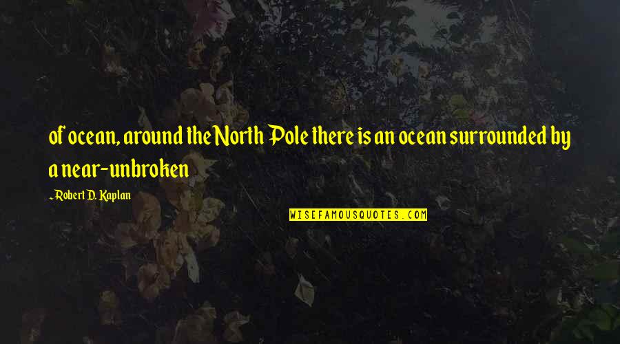 There'd Quotes By Robert D. Kaplan: of ocean, around the North Pole there is