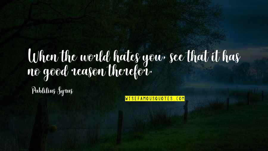 Therefor Quotes By Publilius Syrus: When the world hates you, see that it
