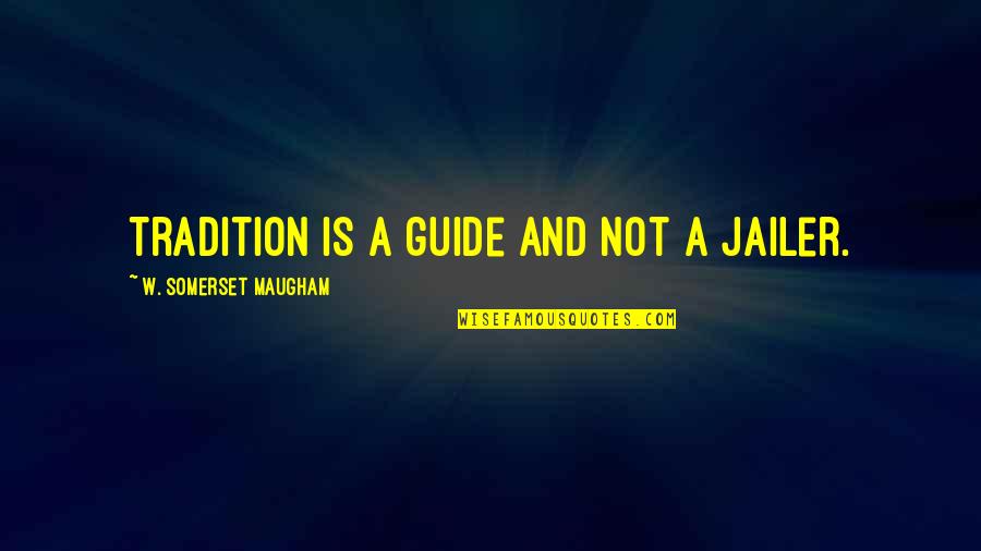 Therefor Quotes By W. Somerset Maugham: Tradition is a guide and not a jailer.