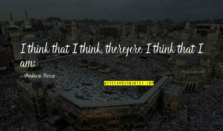 Therefore I Am Quotes By Ambrose Bierce: I think that I think, therefore I think