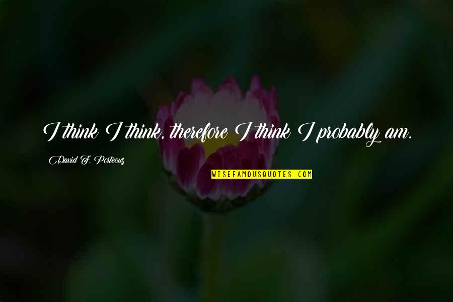 Therefore I Am Quotes By David F. Porteous: I think I think, therefore I think I
