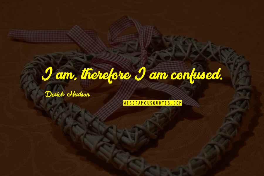 Therefore I Am Quotes By Derick Hudson: I am, therefore I am confused.