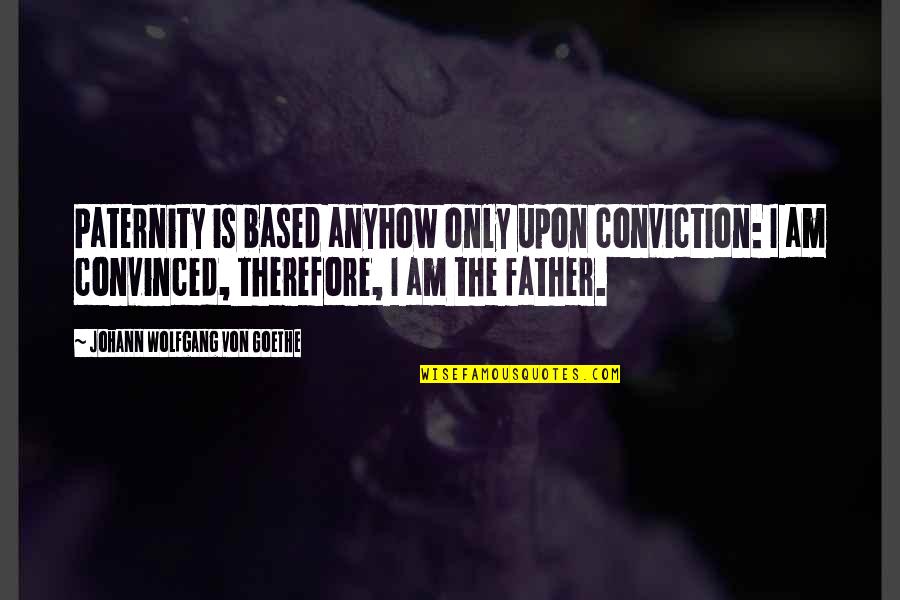 Therefore I Am Quotes By Johann Wolfgang Von Goethe: Paternity is based anyhow only upon conviction: I