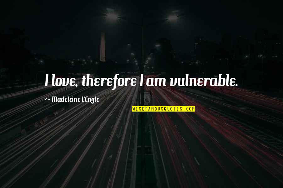 Therefore I Am Quotes By Madeleine L'Engle: I love, therefore I am vulnerable.
