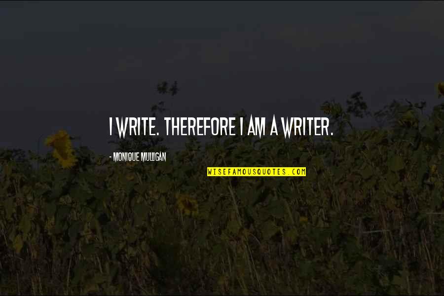 Therefore I Am Quotes By Monique Mulligan: I write. Therefore I am a writer.