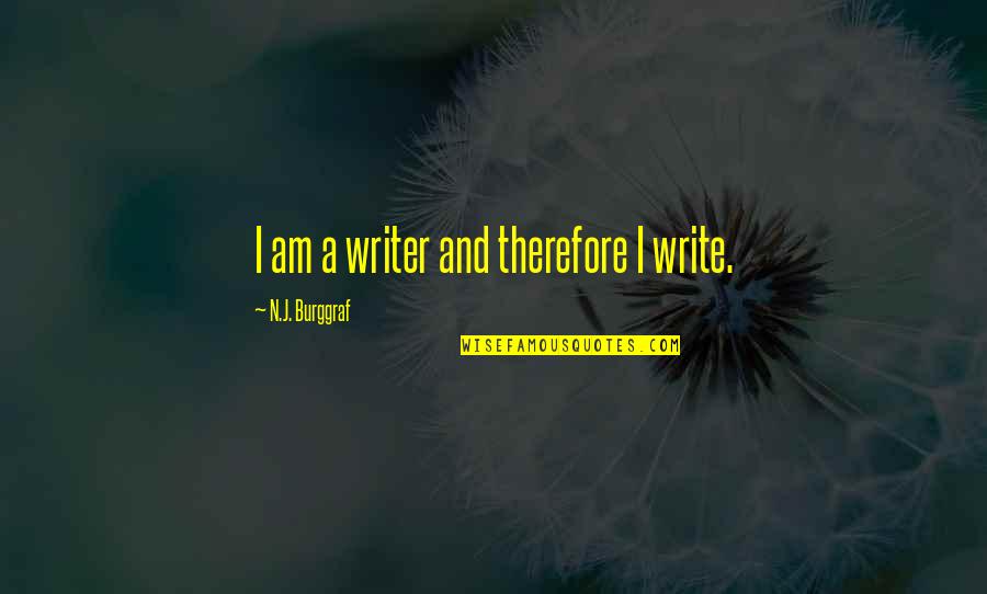 Therefore I Am Quotes By N.J. Burggraf: I am a writer and therefore I write.