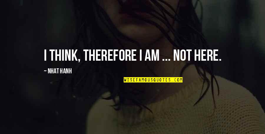Therefore I Am Quotes By Nhat Hanh: I think, therefore I am ... not here.