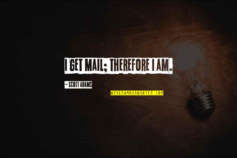 Therefore I Am Quotes By Scott Adams: I get mail; therefore I am.