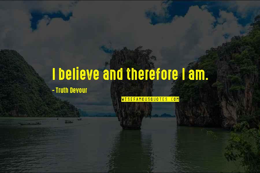 Therefore I Am Quotes By Truth Devour: I believe and therefore I am.