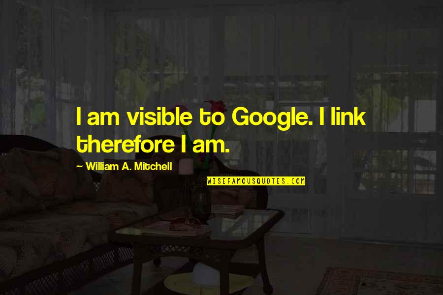 Therefore I Am Quotes By William A. Mitchell: I am visible to Google. I link therefore