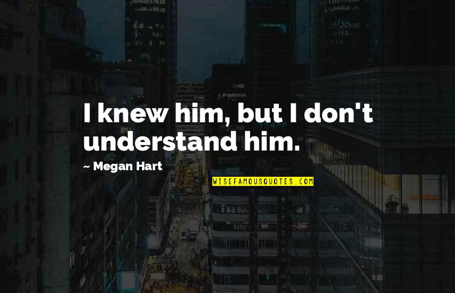 Therefrom Define Quotes By Megan Hart: I knew him, but I don't understand him.