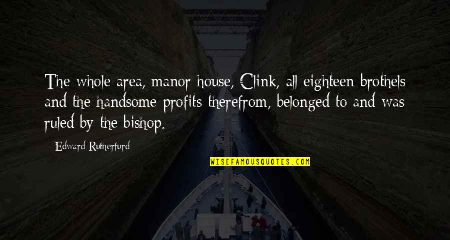 Therefrom Quotes By Edward Rutherfurd: The whole area, manor house, Clink, all eighteen