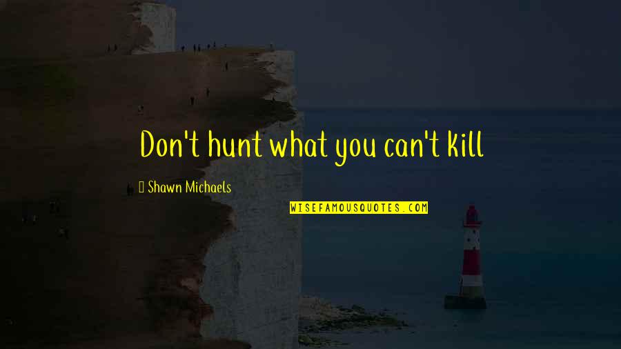 Therefrom Quotes By Shawn Michaels: Don't hunt what you can't kill