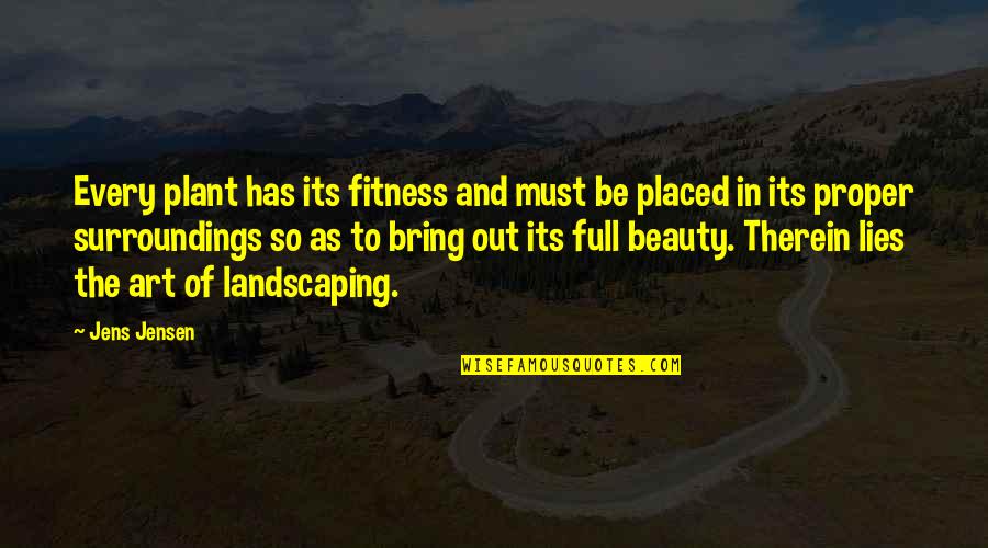 Therein Quotes By Jens Jensen: Every plant has its fitness and must be