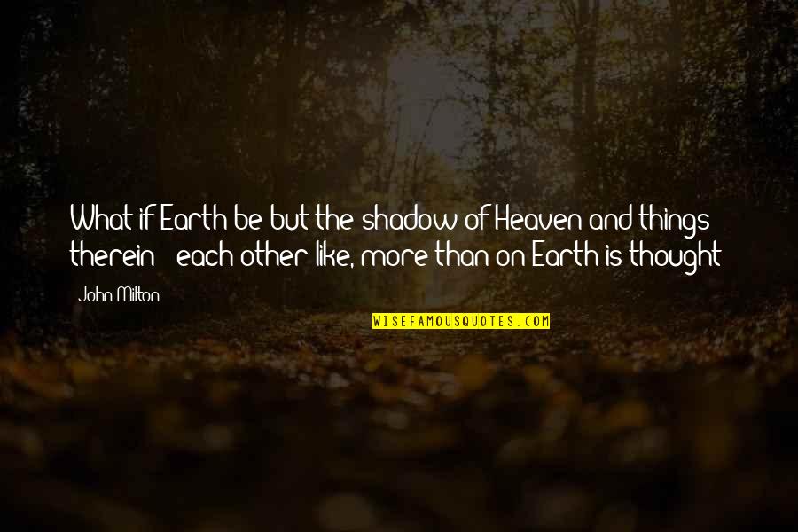 Therein Quotes By John Milton: What if Earth be but the shadow of