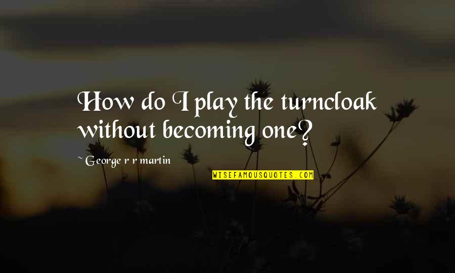 Therem Quotes By George R R Martin: How do I play the turncloak without becoming