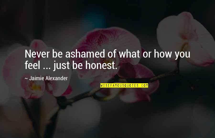 Therem Quotes By Jaimie Alexander: Never be ashamed of what or how you