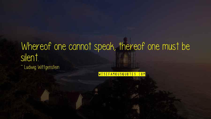 Thereof Quotes By Ludwig Wittgenstein: Whereof one cannot speak, thereof one must be