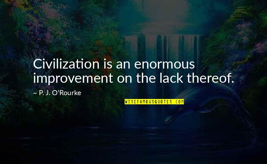 Thereof Quotes By P. J. O'Rourke: Civilization is an enormous improvement on the lack