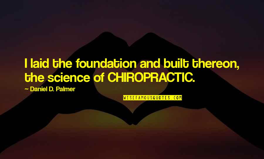 Thereon Quotes By Daniel D. Palmer: I laid the foundation and built thereon, the Thereon Quotes By Daniel D. Palmer: I laid the foundation and built thereon, the