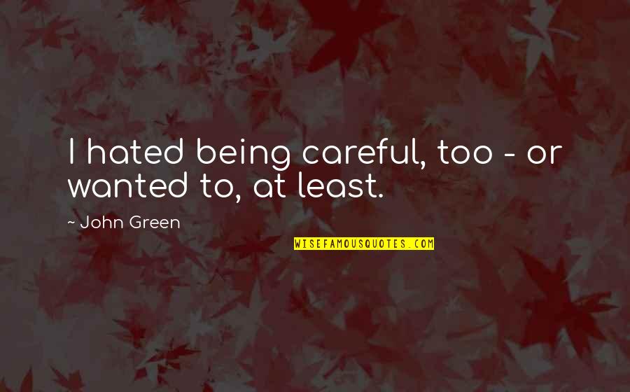 Thereon Quotes By John Green: I hated being careful, too - or wanted Thereon Quotes By John Green: I hated being careful, too - or wanted