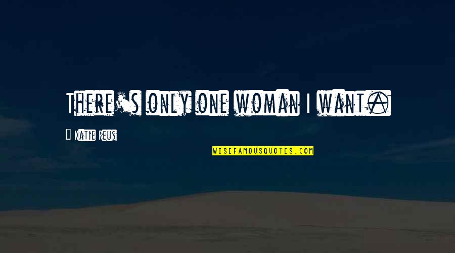 Thereon Quotes By Katie Reus: There's only one woman I want. Thereon Quotes By Katie Reus: There's only one woman I want.