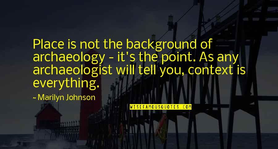 Thereon Quotes By Marilyn Johnson: Place is not the background of archaeology - Thereon Quotes By Marilyn Johnson: Place is not the background of archaeology -