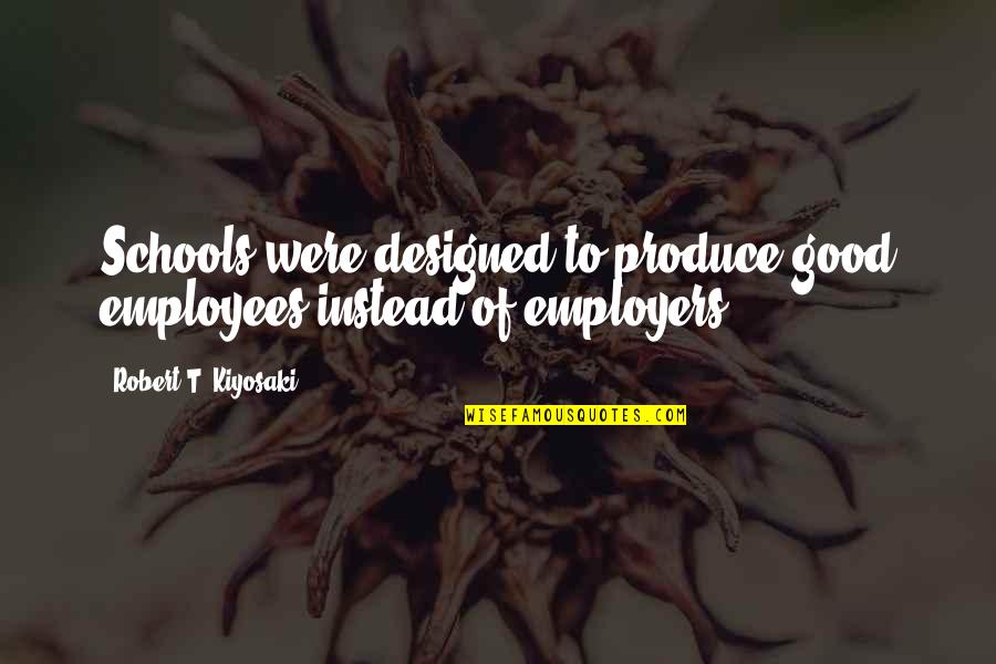 Thereon Quotes By Robert T. Kiyosaki: Schools were designed to produce good employees instead