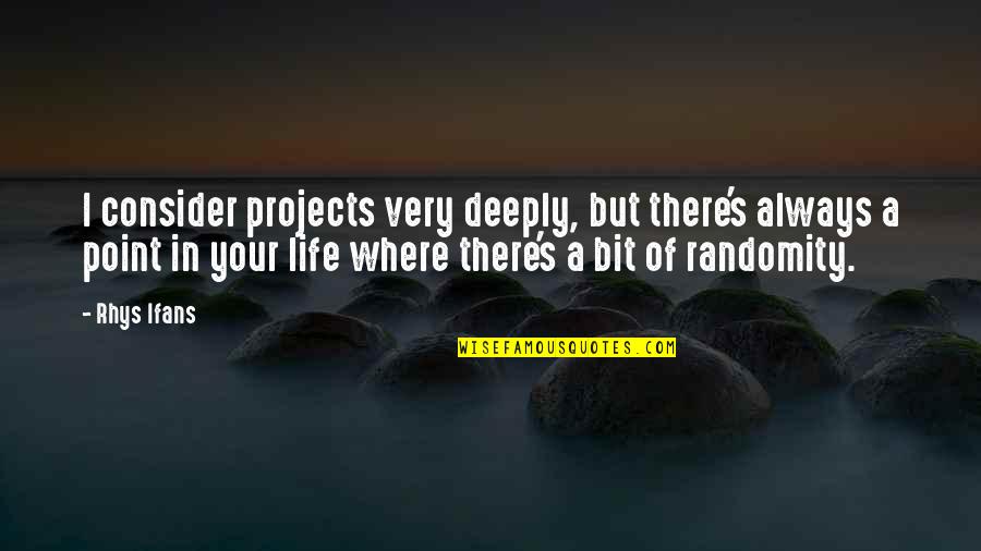 There's A Point In Life Quotes By Rhys Ifans: I consider projects very deeply, but there's always