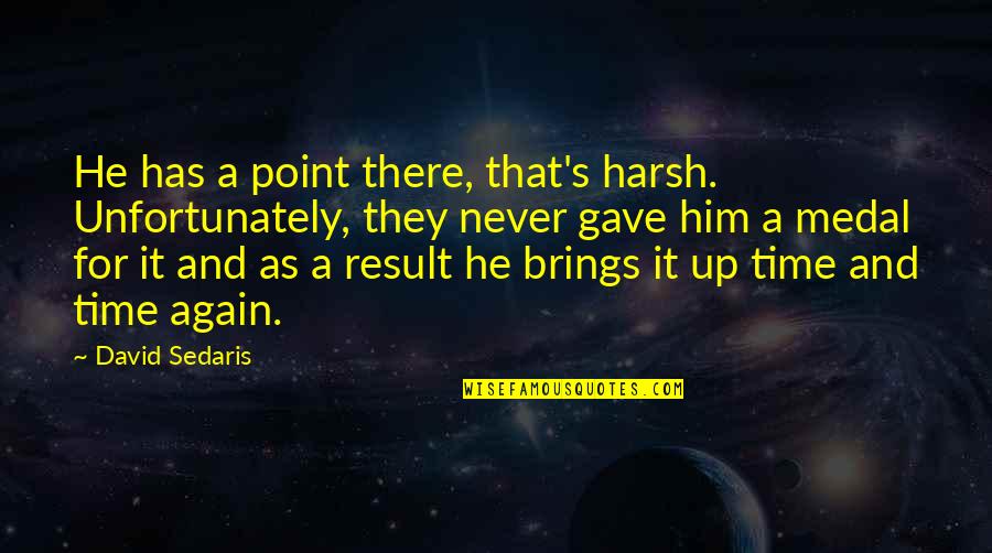 There's A Point Quotes By David Sedaris: He has a point there, that's harsh. Unfortunately,