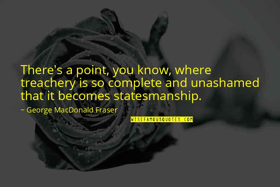 There's A Point Quotes By George MacDonald Fraser: There's a point, you know, where treachery is