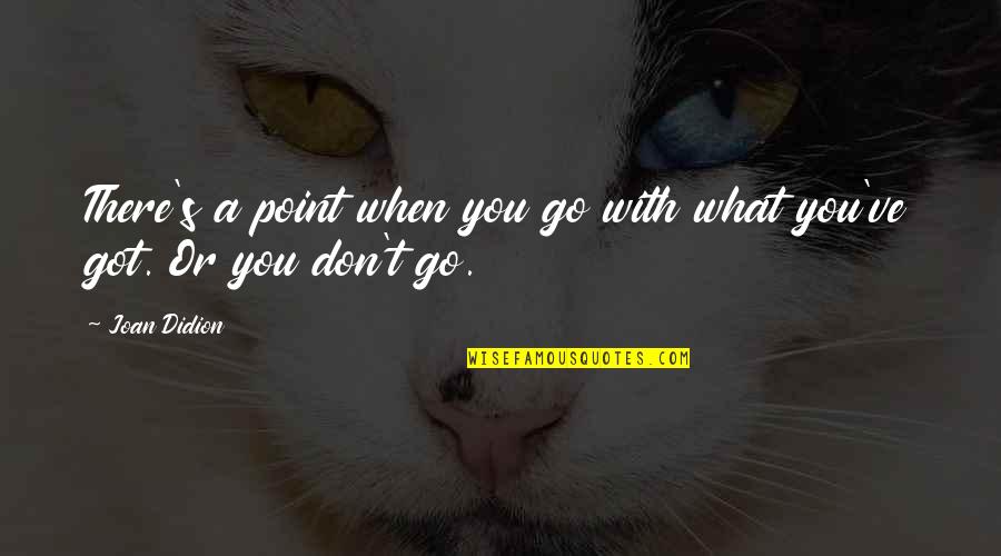 There's A Point Quotes By Joan Didion: There's a point when you go with what