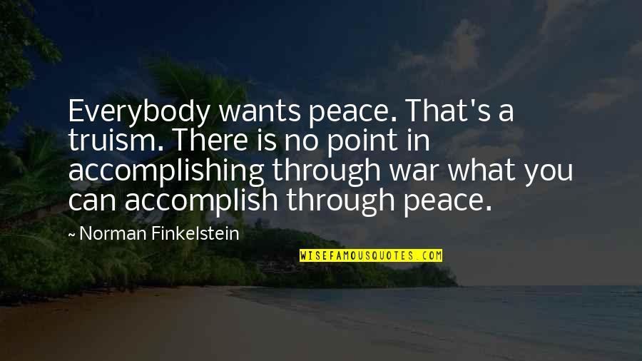 There's A Point Quotes By Norman Finkelstein: Everybody wants peace. That's a truism. There is