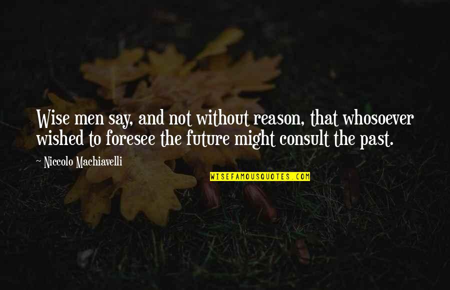 There's A Reason You're In My Past Quotes By Niccolo Machiavelli: Wise men say, and not without reason, that