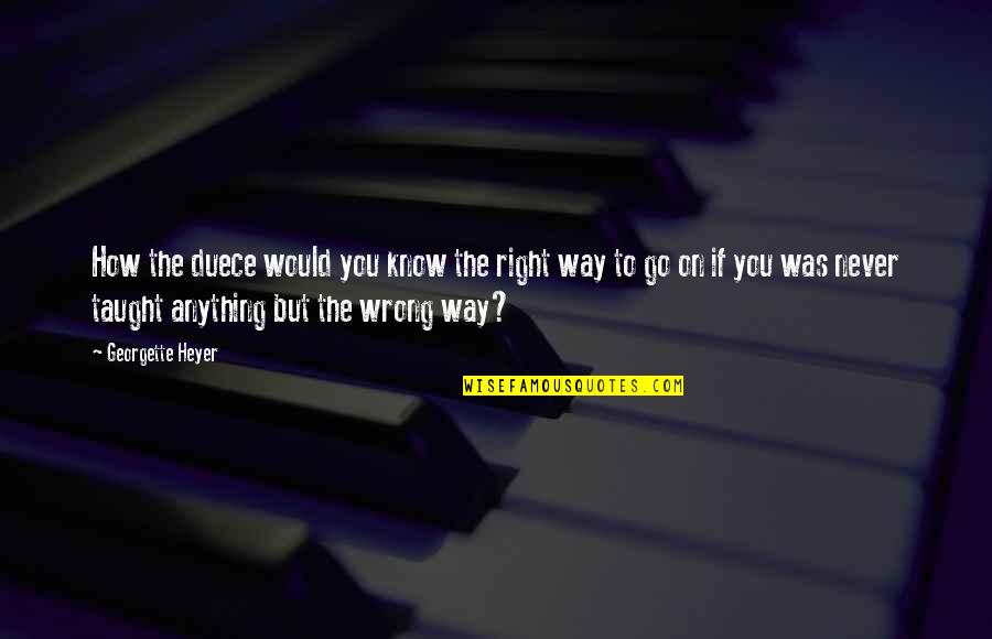 There's A Right Way And A Wrong Way Quotes By Georgette Heyer: How the duece would you know the right There's A Right Way And A Wrong Way Quotes By Georgette Heyer: How the duece would you know the right