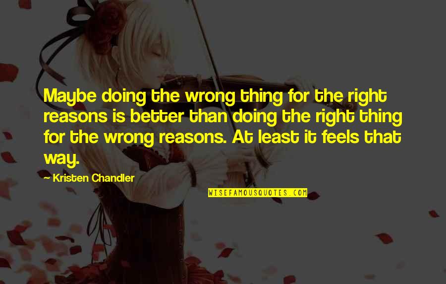 There's A Right Way And A Wrong Way Quotes By Kristen Chandler: Maybe doing the wrong thing for the right There's A Right Way And A Wrong Way Quotes By Kristen Chandler: Maybe doing the wrong thing for the right