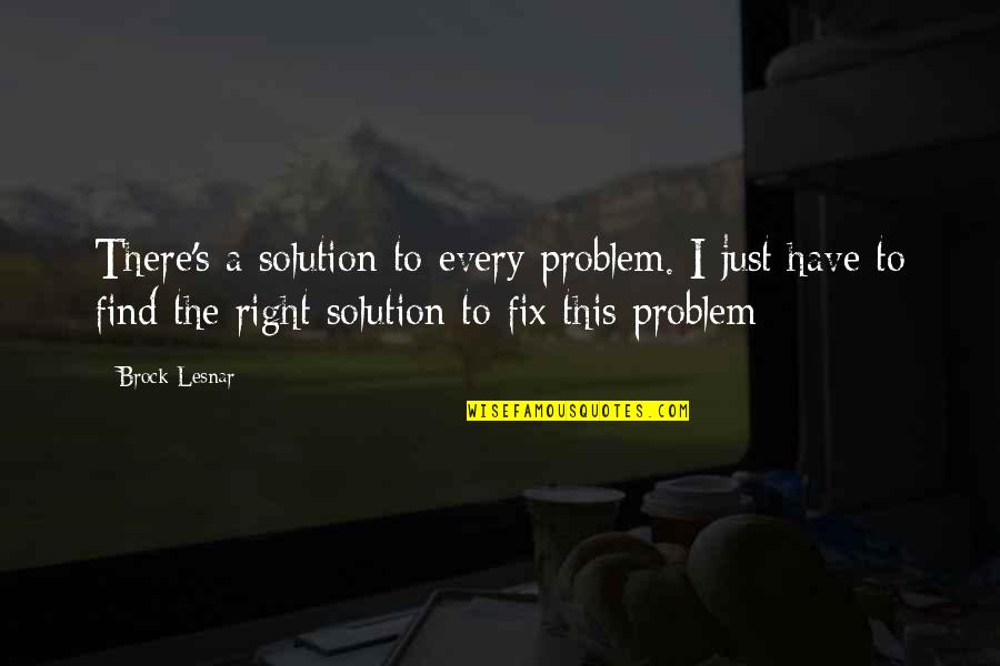There's A Solution To Every Problem Quotes By Brock Lesnar: There's a solution to every problem. I just