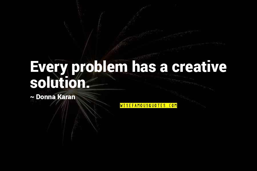 There's A Solution To Every Problem Quotes By Donna Karan: Every problem has a creative solution.