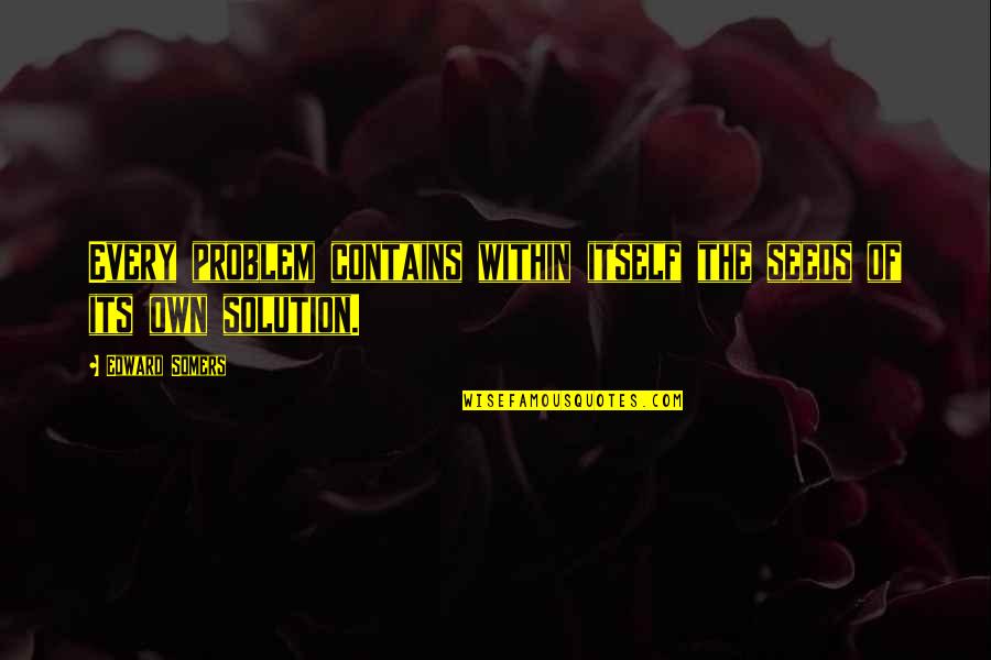 There's A Solution To Every Problem Quotes By Edward Somers: Every problem contains within itself the seeds of