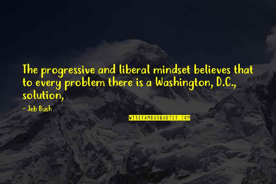 There's A Solution To Every Problem Quotes By Jeb Bush: The progressive and liberal mindset believes that to