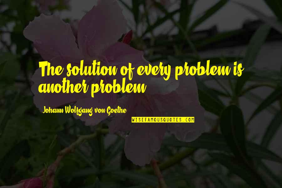 There's A Solution To Every Problem Quotes By Johann Wolfgang Von Goethe: The solution of every problem is another problem