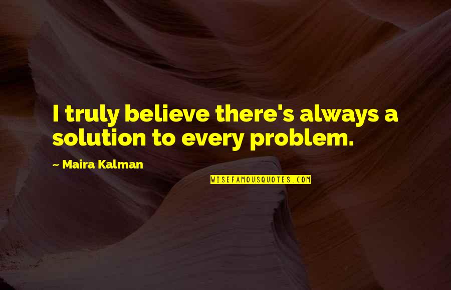 There's A Solution To Every Problem Quotes By Maira Kalman: I truly believe there's always a solution to