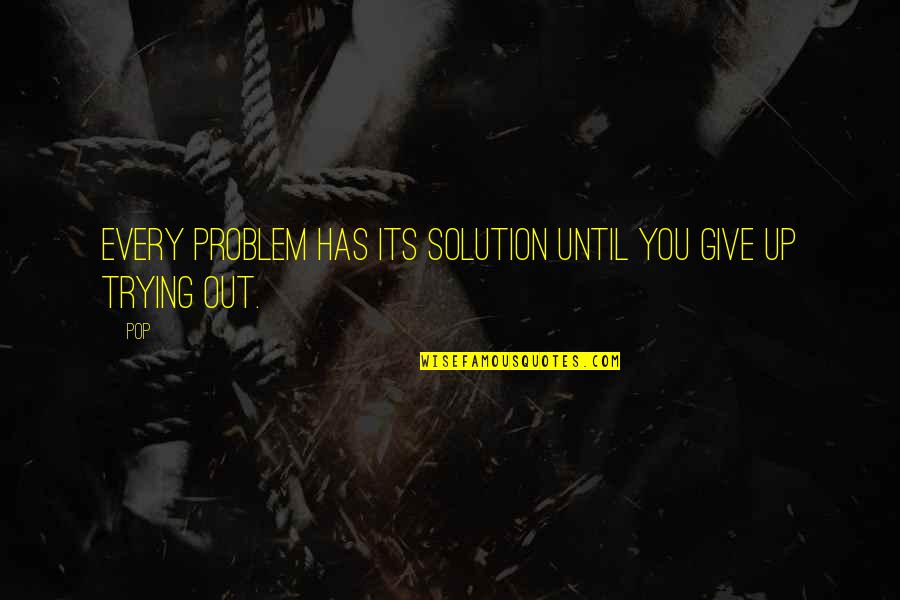 There's A Solution To Every Problem Quotes By Pop: Every problem has its solution until you give