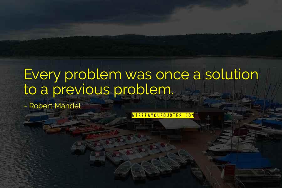 There's A Solution To Every Problem Quotes By Robert Mandel: Every problem was once a solution to a