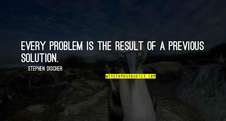 There's A Solution To Every Problem Quotes By Stephen Discher: Every problem is the result of a previous