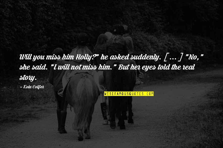 There's A Story In Her Eyes Quotes By Eoin Colfer: Will you miss him Holly?" he asked suddenly.