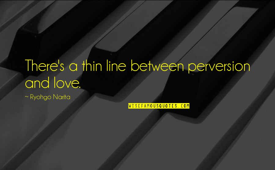There's A Thin Line Quotes By Ryohgo Narita: There's a thin line between perversion and love.
